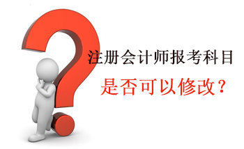 2016年注冊會計師報名科目是否可以修改